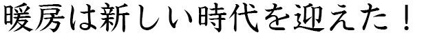 暖房は新しい時代を迎えた！